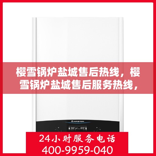 樱雪锅炉盐城售后热线，樱雪锅炉盐城售后服务热线，专业维修，快速响应！