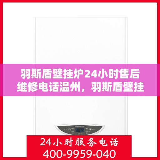 羽斯盾壁挂炉24小时售后维修电话温州，羽斯盾壁挂炉温州售后维修热线全天候服务，专业解决故障问题