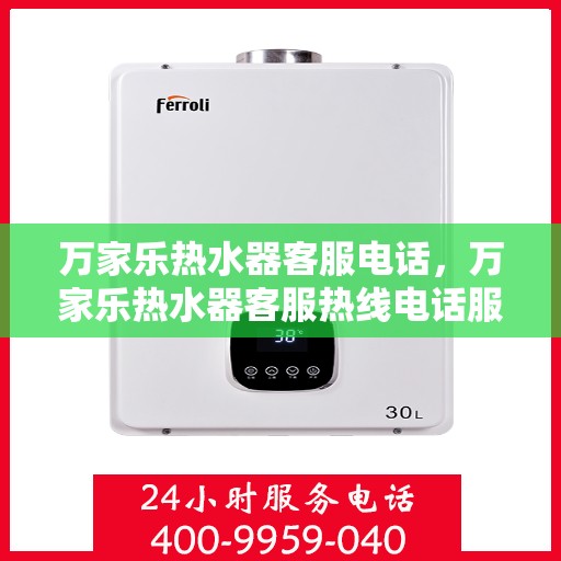 万家乐热水器客服电话，万家乐热水器客服热线电话服务指南