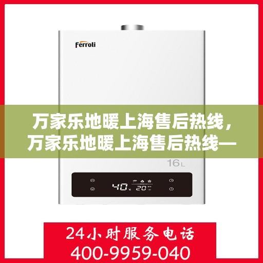 万家乐地暖上海售后热线，万家乐地暖上海售后热线——专业服务的暖心连线