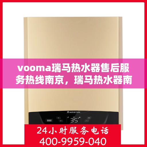 vooma瑞马热水器售后服务热线南京，瑞马热水器南京售后服务热线，专业解决您的热水器问题