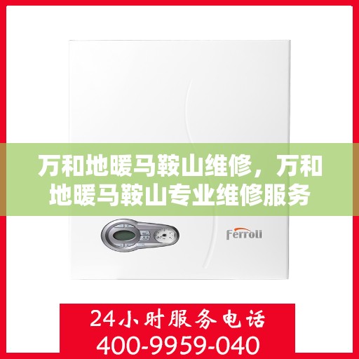 万和地暖马鞍山维修，万和地暖马鞍山专业维修服务