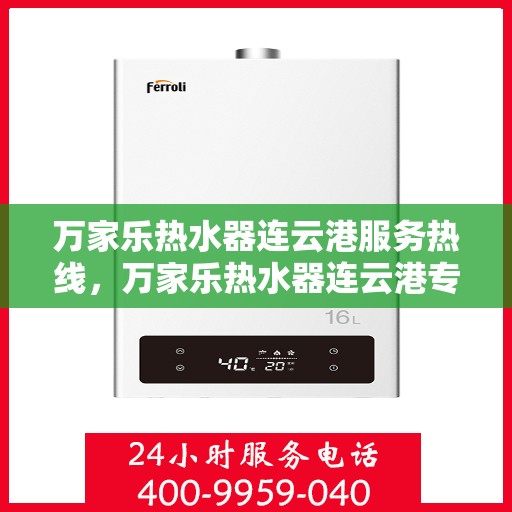 万家乐热水器连云港服务热线，万家乐热水器连云港专业服务热线，您的温暖，我们的承诺