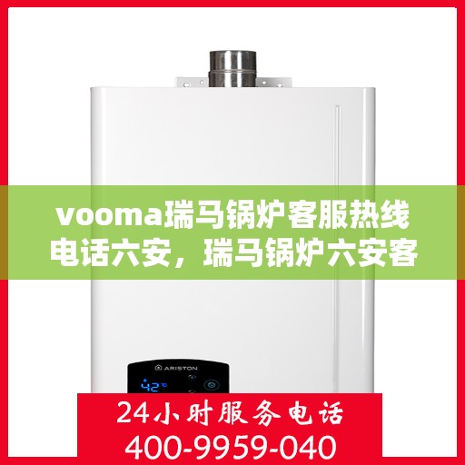 vooma瑞马锅炉客服热线电话六安，瑞马锅炉六安客服热线电话全解析