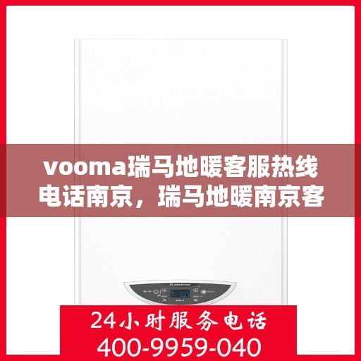 vooma瑞马地暖客服热线电话南京，瑞马地暖南京客服热线电话全解析