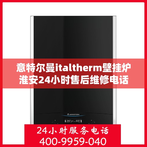 意特尔曼italtherm壁挂炉淮安24小时售后维修电话，意特尔曼italtherm壁挂炉淮安售后维修热线全天候为您服务