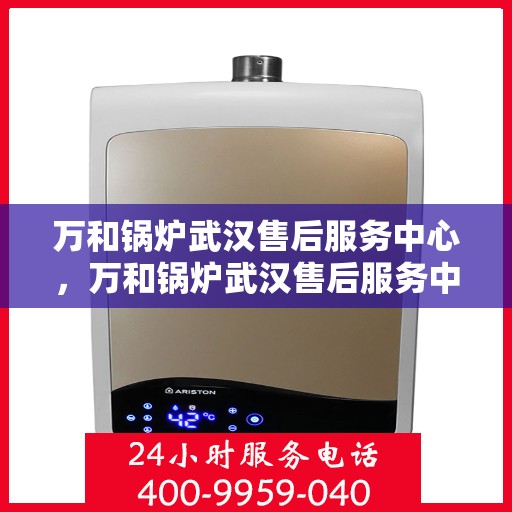万和锅炉武汉售后服务中心，万和锅炉武汉售后服务中心，专业维修，贴心服务