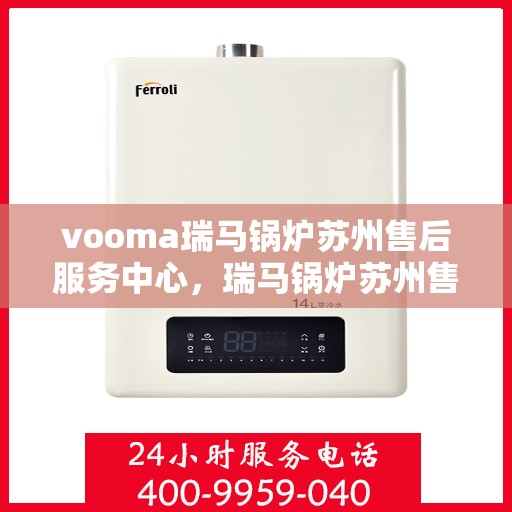 vooma瑞马锅炉苏州售后服务中心，瑞马锅炉苏州售后服务中心，专业维修与贴心服务