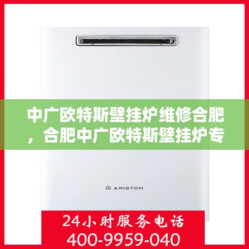 中广欧特斯壁挂炉维修合肥，合肥中广欧特斯壁挂炉专业维修服务