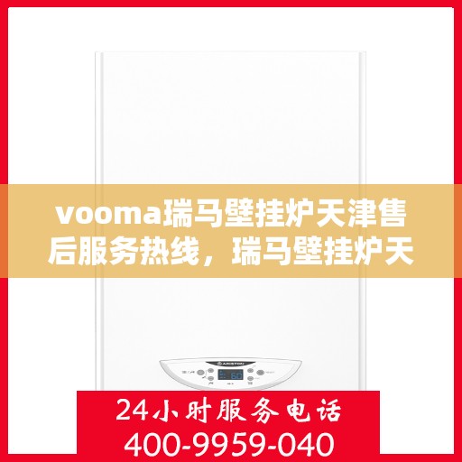 vooma瑞马壁挂炉天津售后服务热线，瑞马壁挂炉天津售后服务热线，专业团队，贴心服务