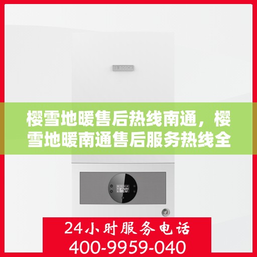 樱雪地暖售后热线南通，樱雪地暖南通售后服务热线全解析