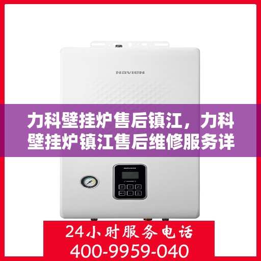 力科壁挂炉售后镇江，力科壁挂炉镇江售后维修服务详解