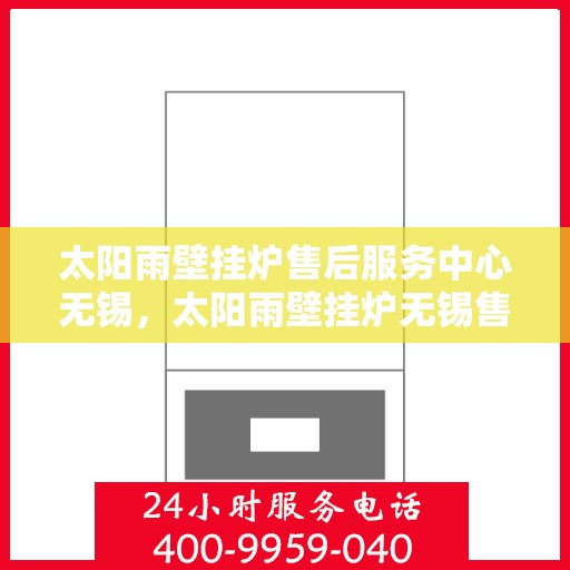 太阳雨壁挂炉售后服务中心无锡，太阳雨壁挂炉无锡售后服务中心，专业维修，贴心服务