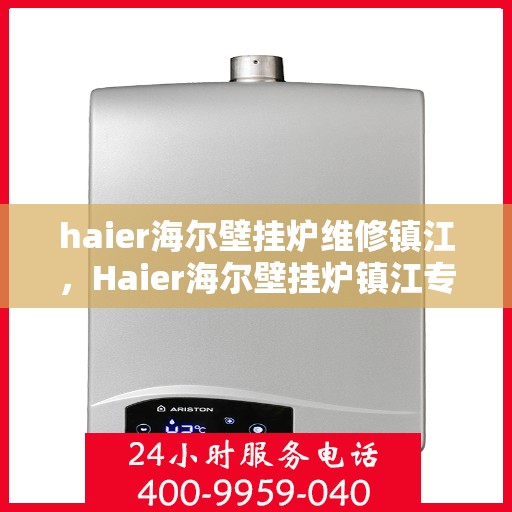 haier海尔壁挂炉维修镇江，Haier海尔壁挂炉镇江专业维修服务