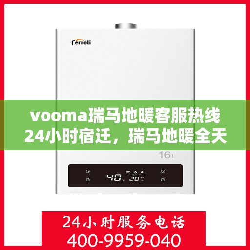 vooma瑞马地暖客服热线24小时宿迁，瑞马地暖全天候客服热线，宿迁地区用户专享的贴心服务
