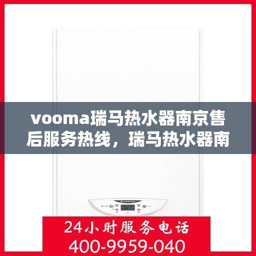 vooma瑞马热水器南京售后服务热线，瑞马热水器南京售后服务热线，专业团队，贴心服务！