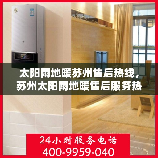 太阳雨地暖苏州售后热线，苏州太阳雨地暖售后服务热线，专业解决您的地暖问题