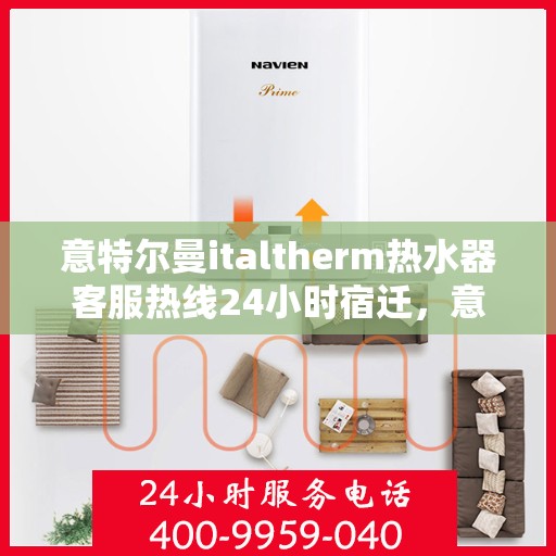 意特尔曼italtherm热水器客服热线24小时宿迁，意特尔曼italtherm热水器宿迁24小时客服热线专业服务