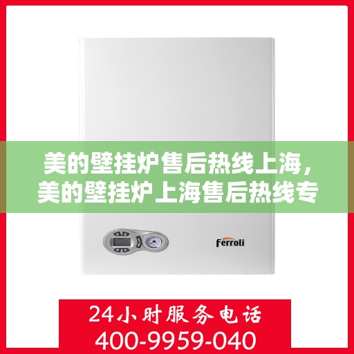 美的壁挂炉售后热线上海，美的壁挂炉上海售后热线专业服务，贴心保障