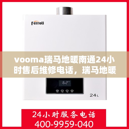 vooma瑞马地暖南通24小时售后维修电话，瑞马地暖南通全天候售后维修服务热线，专业保障您的温暖生活