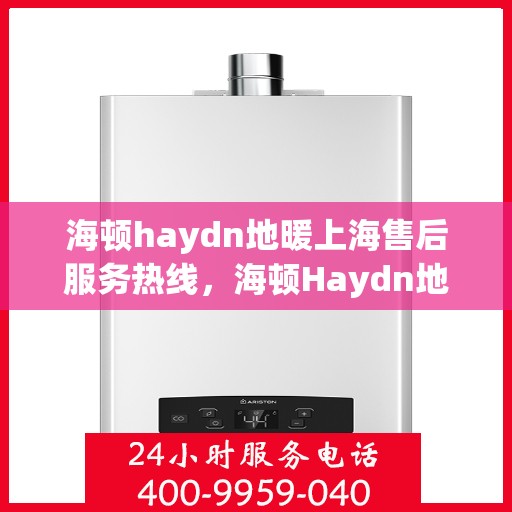 海顿haydn地暖上海售后服务热线，海顿Haydn地暖上海售后服务热线，专业解决您的温暖问题