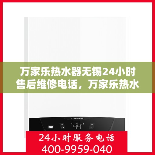 万家乐热水器无锡24小时售后维修电话，万家乐热水器无锡售后维修全天候服务热线及电话查询