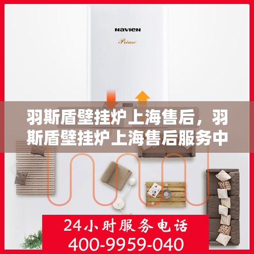 羽斯盾壁挂炉上海售后，羽斯盾壁挂炉上海售后服务中心，专业维修与优质服务