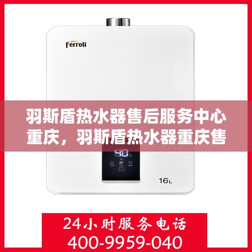 羽斯盾热水器售后服务中心重庆，羽斯盾热水器重庆售后服务中心，专业维修，贴心服务