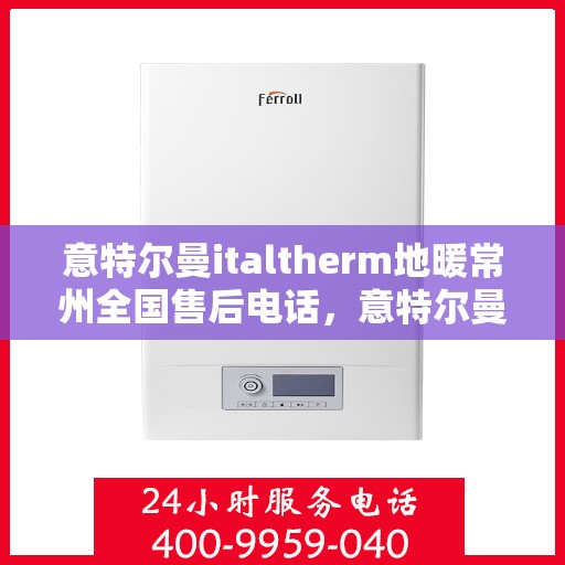 意特尔曼italtherm地暖常州全国售后电话，意特尔曼italtherm地暖常州售后服务热线公布