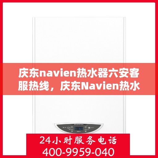 庆东navien热水器六安客服热线，庆东Navien热水器六安客服热线，专业解答，贴心服务
