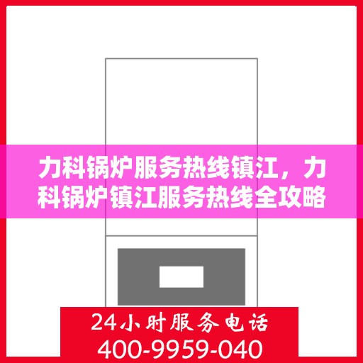 力科锅炉服务热线镇江，力科锅炉镇江服务热线全攻略