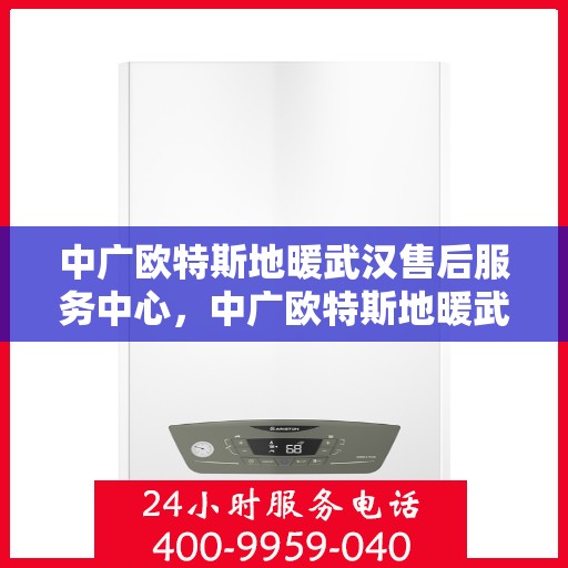 中广欧特斯地暖武汉售后服务中心，中广欧特斯地暖武汉售后服务中心，专业服务的温暖之选