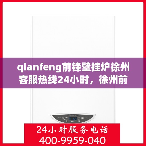 qianfeng前锋壁挂炉徐州客服热线24小时，徐州前锋壁挂炉全天候客服热线，专业解答，温暖您的生活