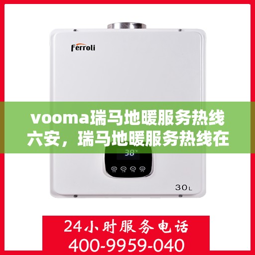 vooma瑞马地暖服务热线六安，瑞马地暖服务热线在六安的温暖连线