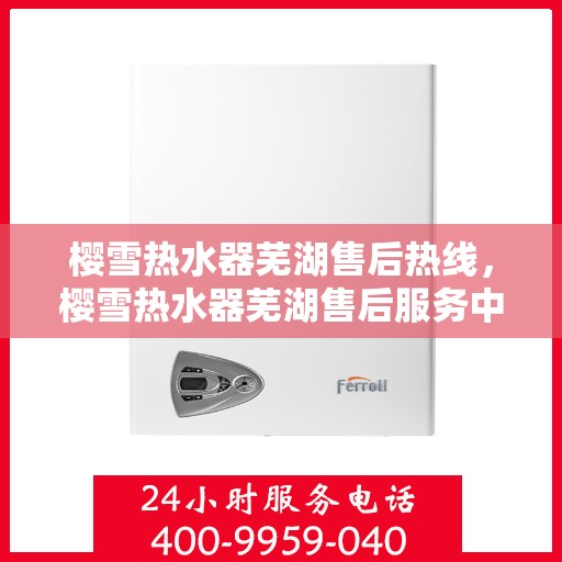 樱雪热水器芜湖售后热线，樱雪热水器芜湖售后服务中心热线公布