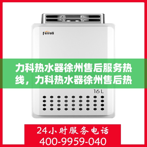 力科热水器徐州售后服务热线，力科热水器徐州售后热线，专业服务，温暖您的生活