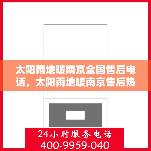 太阳雨地暖南京全国售后电话，太阳雨地暖南京售后热线及全国服务电话全解析