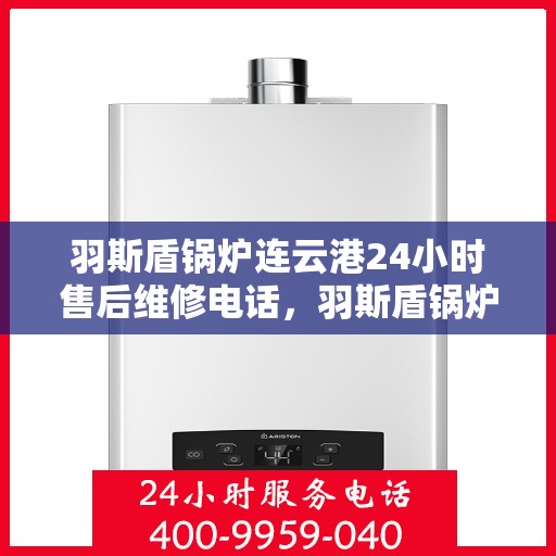羽斯盾锅炉连云港24小时售后维修电话，羽斯盾锅炉连云港全天候售后维修服务热线