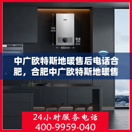 中广欧特斯地暖售后电话合肥，合肥中广欧特斯地暖售后服务热线及联系方式