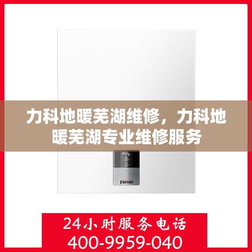 力科地暖芜湖维修，力科地暖芜湖专业维修服务