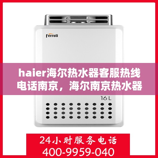 haier海尔热水器客服热线电话南京，海尔南京热水器客服热线电话及售后服务指南