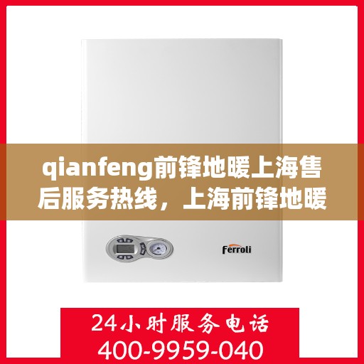 qianfeng前锋地暖上海售后服务热线，上海前锋地暖售后服务热线，专业品质，贴心服务