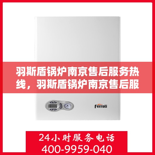 羽斯盾锅炉南京售后服务热线，羽斯盾锅炉南京售后服务热线，专业团队，贴心服务