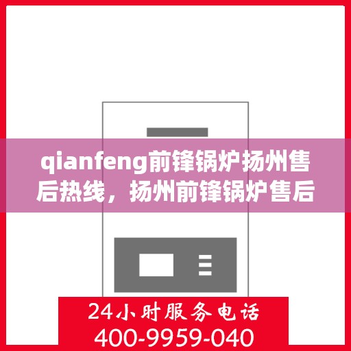 qianfeng前锋锅炉扬州售后热线，扬州前锋锅炉售后热线，专业维修服务的贴心指南