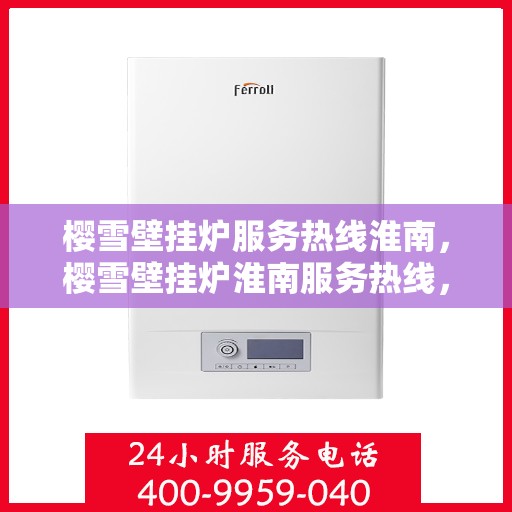 樱雪壁挂炉服务热线淮南，樱雪壁挂炉淮南服务热线，专业维修安装一站式解决