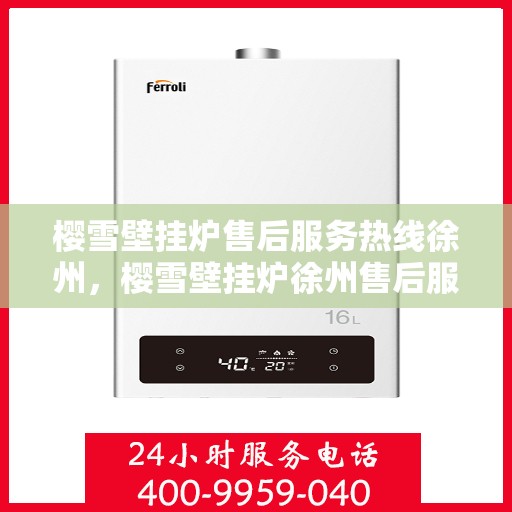 樱雪壁挂炉售后服务热线徐州，樱雪壁挂炉徐州售后服务热线全攻略