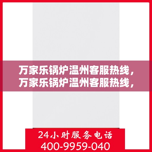 万家乐锅炉温州客服热线，万家乐锅炉温州客服热线，专业支持与贴心服务，为您的锅炉保驾护航