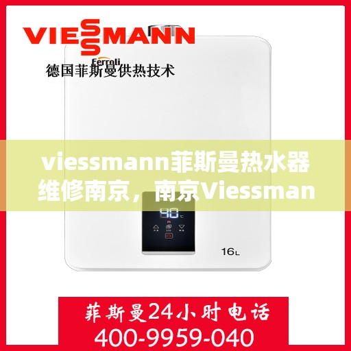 viessmann菲斯曼热水器维修南京，南京Viessmann菲斯曼热水器维修专家解析，快速解决故障烦恼