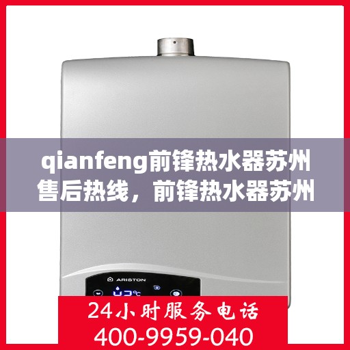 qianfeng前锋热水器苏州售后热线，前锋热水器苏州售后热线专业服务，解决您的热水器问题
