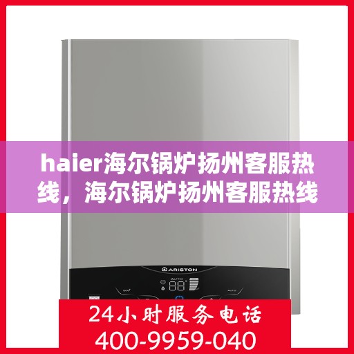 haier海尔锅炉扬州客服热线，海尔锅炉扬州客服热线，专业解答您的锅炉问题